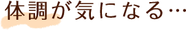 体調が気になる…