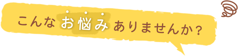 こんなお悩みありませんか？